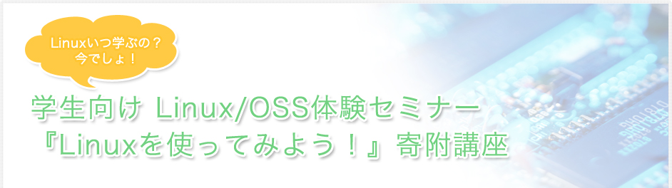 Linuxいつ学ぶの?今でしょ! 学生向け Linux/OSS体験セミナー『Linuxを使ってみよう!』寄附講座