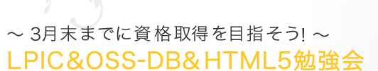 3月末までに資格取得を目指そう!LPIC&OSS-DB&HTML5 勉強会