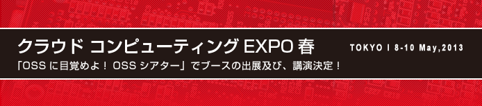 『クラウド コンピューティング EXPO 春』 「OSSに目覚めよ！OSSシアター」でブースの出展及び、講演決定！ TOKYO 8-10 May,2013