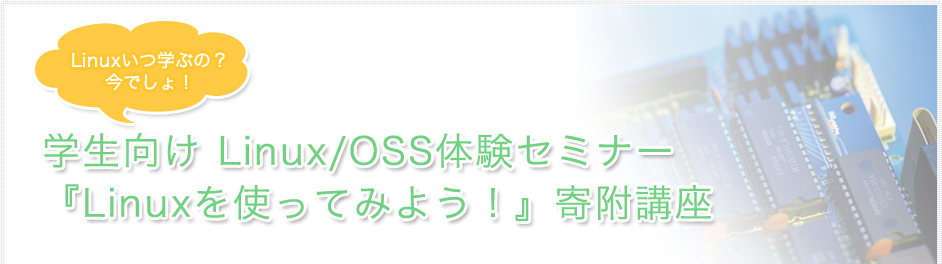 Linuxいつ学ぶの?今でしょ! 学生向け Linux/OSS体験セミナー『Linuxを使ってみよう!』寄附講座
