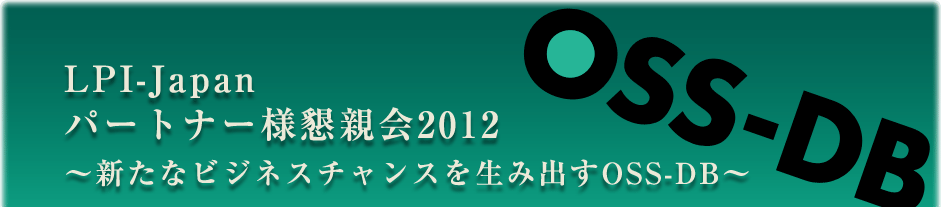 LPI-Japanパートナー様懇親会2012 〜新たなビジネスチャンスを生み出すOSS-DB〜