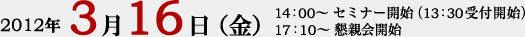 2012�N3��16���i���j�@14�F00�` �Z�~�i�[�J�n�i13�F30��t�J�n�j�@17�F10�` ���e��J�n