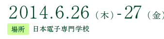 2014年6月26日(木)- 27日(金) 場所:日本電子専門学校